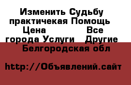 Изменить Судьбу, практичекая Помощь › Цена ­ 15 000 - Все города Услуги » Другие   . Белгородская обл.